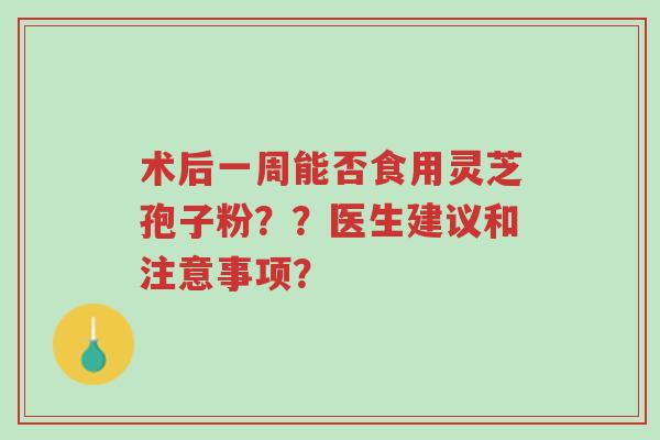 术后一周能否食用灵芝孢子粉??医生建议和注意事项?-第1张图片-超越 术后一周能否食用灵芝孢子粉??医生建议和注意事项?-第1张图片-超越
