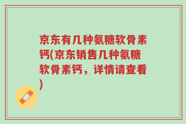 京东有几种氨糖软骨素钙(京东销售几种氨糖软骨素钙,详情请查看)-第1张图片-超越 京东有几种氨糖软骨素钙(京东销售几种氨糖软骨素钙,详情请查看)-第1张图片-超越