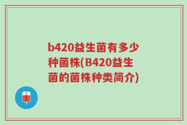 b420益生菌有多少种菌株(B420益生菌的菌株种类简介)-第1张图片-超越 b420益生菌有多少种菌株(B420益生菌的菌株种类简介)-第1张图片-超越