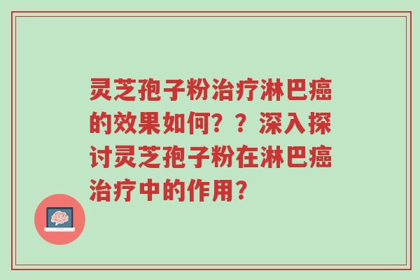 灵芝孢子粉治疗淋巴癌的效果如何??深入探讨灵芝孢子粉在淋巴癌治疗中的作用?-第1张图片-超越 灵芝孢子粉治疗淋巴癌的效果如何??深入探讨灵芝孢子粉在淋巴癌治疗中的作用?-第1张图片-超越