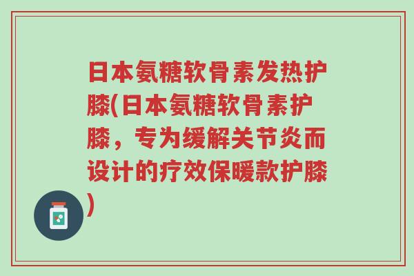 日本氨糖软骨素发热护膝(日本氨糖软骨素护膝,专为缓解关节炎而设计的疗效保暖款护膝)-第1张图片-超越 日本氨糖软骨素发热护膝(日本氨糖软骨素护膝,专为缓解关节炎而设计的疗效保暖款护膝)-第1张图片-超越