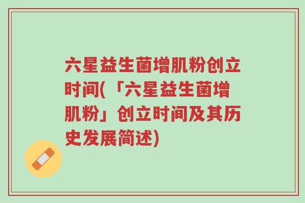 六星益生菌增肌粉创立时间(「六星益生菌增肌粉」创立时间及其历史发展简述)-第1张图片-超越 六星益生菌增肌粉创立时间(「六星益生菌增肌粉」创立时间及其历史发展简述)-第1张图片-超越