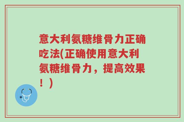 意大利氨糖维骨力正确吃法(正确使用意大利氨糖维骨力,提高效果!)-第1张图片-超越 意大利氨糖维骨力正确吃法(正确使用意大利氨糖维骨力,提高效果!)-第1张图片-超越