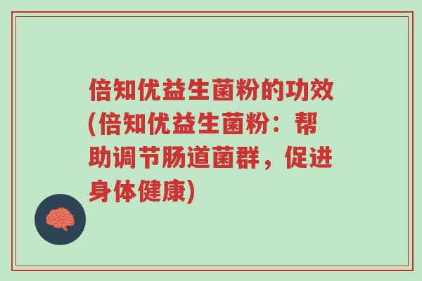 倍知优益生菌粉的功效(倍知优益生菌粉：帮助调节肠道菌群，促进身体健康)-第1张图片-超越