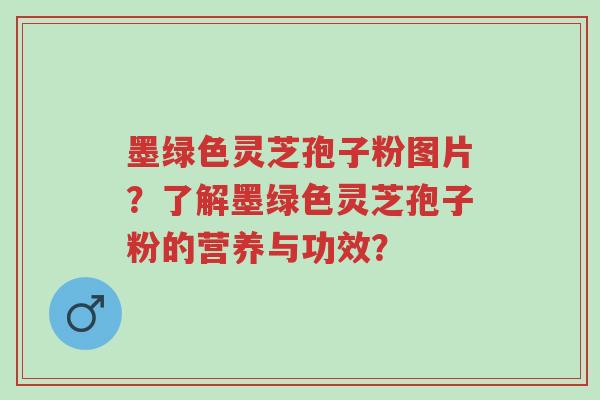 墨绿色灵芝孢子粉图片?了解墨绿色灵芝孢子粉的营养与功效?-第1张图片-超越 墨绿色灵芝孢子粉图片?了解墨绿色灵芝孢子粉的营养与功效?-第1张图片-超越