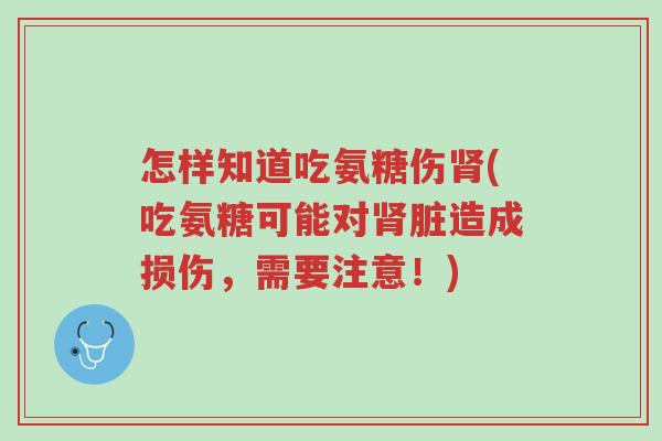 怎样知道吃氨糖伤肾(吃氨糖可能对肾脏造成损伤,需要注意!)-第1张图片-超越 怎样知道吃氨糖伤肾(吃氨糖可能对肾脏造成损伤,需要注意!)-第1张图片-超越