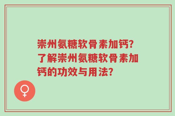 崇州氨糖软骨素加钙?了解崇州氨糖软骨素加钙的功效与用法?-第1张图片-超越 崇州氨糖软骨素加钙?了解崇州氨糖软骨素加钙的功效与用法?-第1张图片-超越