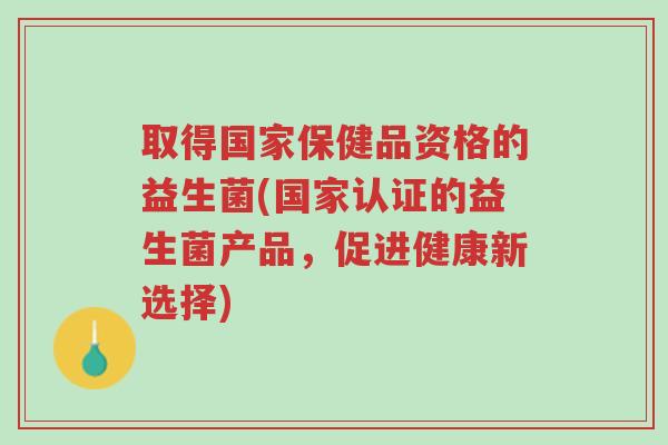 取得国家保健品资格的益生菌(国家认证的益生菌产品,促进健康新选择)-第1张图片-超越 取得国家保健品资格的益生菌(国家认证的益生菌产品,促进健康新选择)-第1张图片-超越