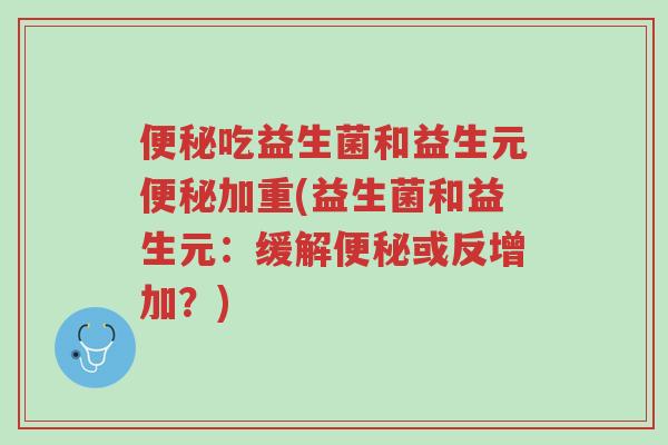 便秘吃益生菌和益生元便秘加重(益生菌和益生元:缓解便秘或反增加?)-第1张图片-超越 便秘吃益生菌和益生元便秘加重(益生菌和益生元:缓解便秘或反增加?)-第1张图片-超越