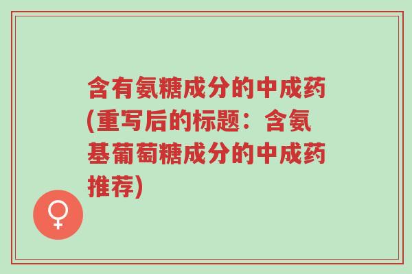 含有氨糖成分的中成药(重写后的标题:含氨基葡萄糖成分的中成药推荐)-第1张图片-超越 含有氨糖成分的中成药(重写后的标题:含氨基葡萄糖成分的中成药推荐)-第1张图片-超越