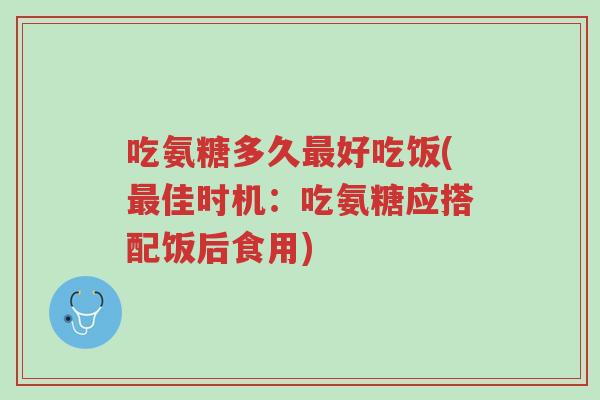 吃氨糖多久最好吃饭(最佳时机：吃氨糖应搭配饭后食用)-第1张图片-超越