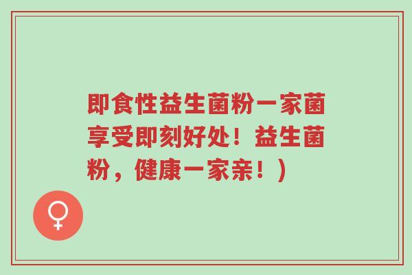 即食性益生菌粉一家菌享受即刻好处!益生菌粉,健康一家亲!)-第1张图片-超越 即食性益生菌粉一家菌享受即刻好处!益生菌粉,健康一家亲!)-第1张图片-超越