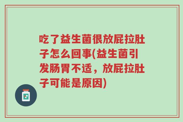 吃了益生菌很放屁拉肚子怎么回事(益生菌引发肠胃不适,放屁拉肚子可能是原因)-第1张图片-超越 吃了益生菌很放屁拉肚子怎么回事(益生菌引发肠胃不适,放屁拉肚子可能是原因)-第1张图片-超越