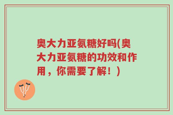奥大力亚氨糖好吗(奥大力亚氨糖的功效和作用,你需要了解!)-第1张图片-超越 奥大力亚氨糖好吗(奥大力亚氨糖的功效和作用,你需要了解!)-第1张图片-超越
