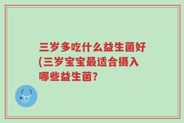 三岁多吃什么益生菌好(三岁宝宝最适合摄入哪些益生菌?-第1张图片-超越 三岁多吃什么益生菌好(三岁宝宝最适合摄入哪些益生菌?-第1张图片-超越