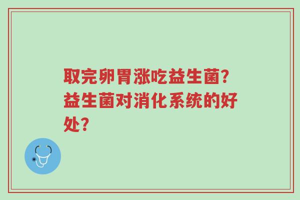 取完卵胃涨吃益生菌?益生菌对消化系统的好处?-第1张图片-超越 取完卵胃涨吃益生菌?益生菌对消化系统的好处?-第1张图片-超越