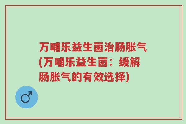 万哺乐益生菌治肠胀气(万哺乐益生菌:缓解肠胀气的有效选择)-第1张图片-超越 万哺乐益生菌治肠胀气(万哺乐益生菌:缓解肠胀气的有效选择)-第1张图片-超越