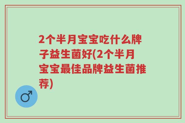 2个半月宝宝吃什么牌子益生菌好(2个半月宝宝最佳品牌益生菌推荐)-第1张图片-超越 2个半月宝宝吃什么牌子益生菌好(2个半月宝宝最佳品牌益生菌推荐)-第1张图片-超越