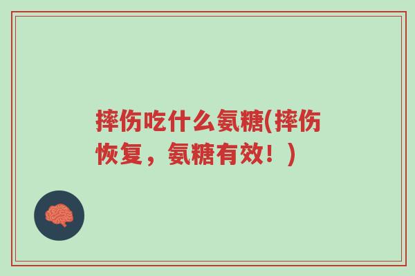 摔伤吃什么氨糖(摔伤恢复,氨糖有效!)-第1张图片-超越 摔伤吃什么氨糖(摔伤恢复,氨糖有效!)-第1张图片-超越