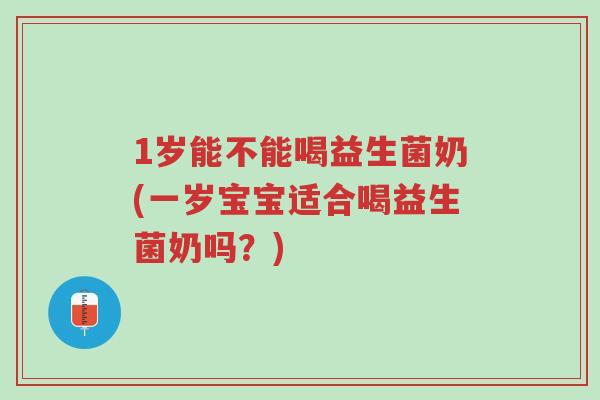 1岁能不能喝益生菌奶(一岁宝宝适合喝益生菌奶吗?)-第1张图片-超越 1岁能不能喝益生菌奶(一岁宝宝适合喝益生菌奶吗?)-第1张图片-超越