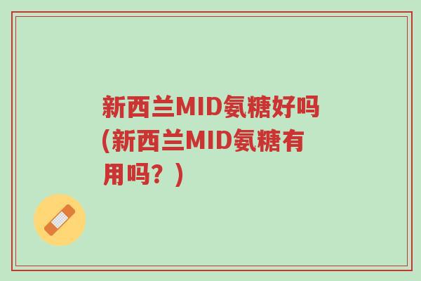 新西兰MID氨糖好吗(新西兰MID氨糖有用吗?)-第1张图片-超越 新西兰MID氨糖好吗(新西兰MID氨糖有用吗?)-第1张图片-超越