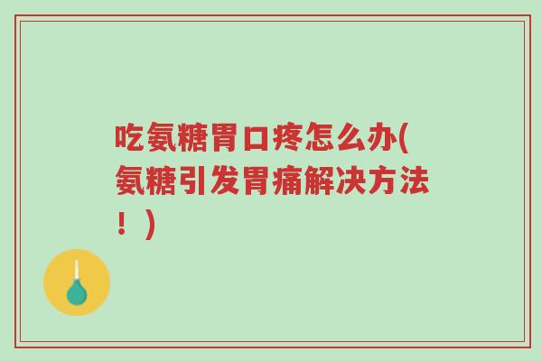 吃氨糖胃口疼怎么办(氨糖引发胃痛解决方法!)-第1张图片-超越 吃氨糖胃口疼怎么办(氨糖引发胃痛解决方法!)-第1张图片-超越