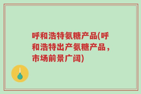 呼和浩特氨糖产品(呼和浩特出产氨糖产品,市场前景广阔)-第1张图片-超越 呼和浩特氨糖产品(呼和浩特出产氨糖产品,市场前景广阔)-第1张图片-超越