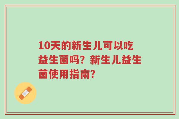 10天的新生儿可以吃益生菌吗?新生儿益生菌使用指南?-第1张图片-超越 10天的新生儿可以吃益生菌吗?新生儿益生菌使用指南?-第1张图片-超越