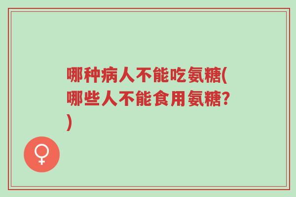 哪种病人不能吃氨糖(哪些人不能食用氨糖?)-第1张图片-超越 哪种病人不能吃氨糖(哪些人不能食用氨糖?)-第1张图片-超越