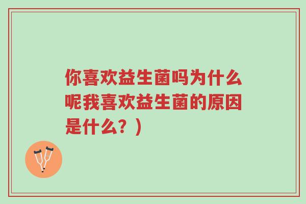 你喜欢益生菌吗为什么呢我喜欢益生菌的原因是什么?)-第1张图片-超越 你喜欢益生菌吗为什么呢我喜欢益生菌的原因是什么?)-第1张图片-超越