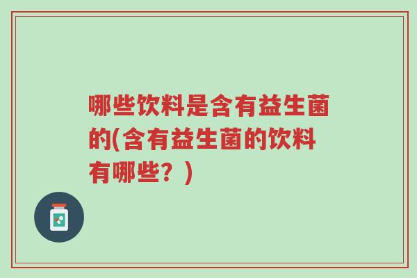 哪些饮料是含有益生菌的(含有益生菌的饮料有哪些?)-第1张图片-超越 哪些饮料是含有益生菌的(含有益生菌的饮料有哪些?)-第1张图片-超越