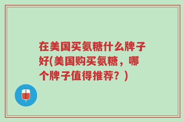 在美国买氨糖什么牌子好(美国购买氨糖,哪个牌子值得推荐?)-第1张图片-超越 在美国买氨糖什么牌子好(美国购买氨糖,哪个牌子值得推荐?)-第1张图片-超越