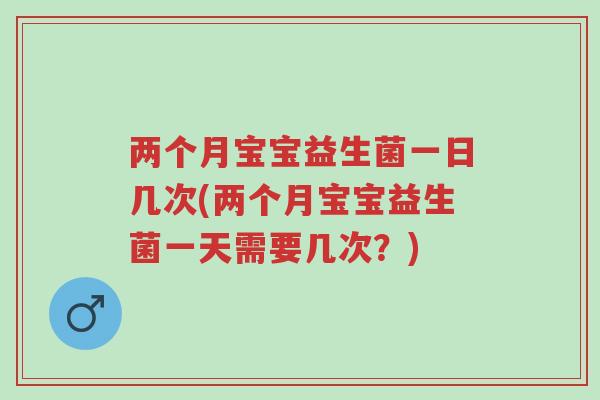 两个月宝宝益生菌一日几次(两个月宝宝益生菌一天需要几次？)-第1张图片-超越