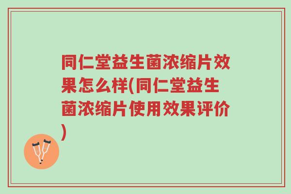 同仁堂益生菌浓缩片效果怎么样(同仁堂益生菌浓缩片使用效果评价)-第1张图片-超越 同仁堂益生菌浓缩片效果怎么样(同仁堂益生菌浓缩片使用效果评价)-第1张图片-超越