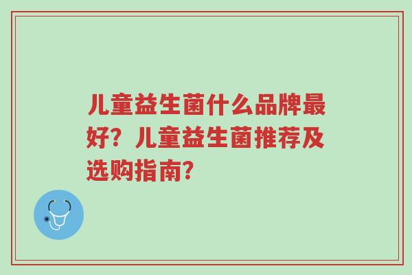 儿童益生菌什么品牌最好?儿童益生菌推荐及选购指南?-第1张图片-超越 儿童益生菌什么品牌最好?儿童益生菌推荐及选购指南?-第1张图片-超越