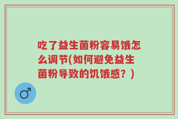 吃了益生菌粉容易饿怎么调节(如何避免益生菌粉导致的饥饿感?)-第1张图片-超越 吃了益生菌粉容易饿怎么调节(如何避免益生菌粉导致的饥饿感?)-第1张图片-超越