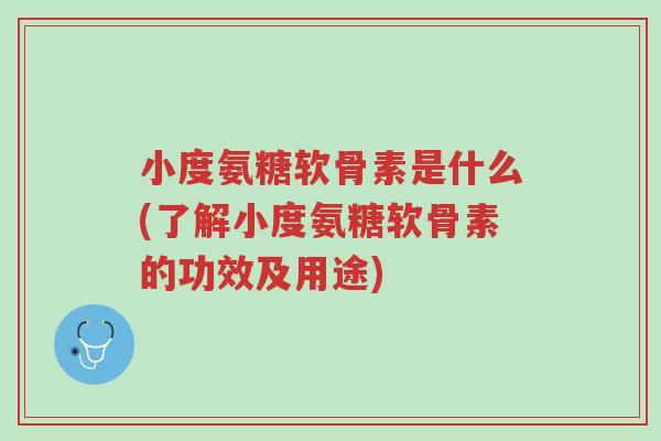 小度氨糖软骨素是什么(了解小度氨糖软骨素的功效及用途)-第1张图片-超越 小度氨糖软骨素是什么(了解小度氨糖软骨素的功效及用途)-第1张图片-超越