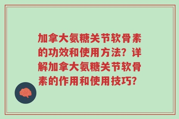 加拿大氨糖关节软骨素的功效和使用方法?详解加拿大氨糖关节软骨素的作用和使用技巧?-第1张图片-超越 加拿大氨糖关节软骨素的功效和使用方法?详解加拿大氨糖关节软骨素的作用和使用技巧?-第1张图片-超越