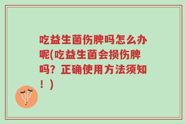 吃益生菌伤脾吗怎么办呢(吃益生菌会损伤脾吗?正确使用方法须知!)-第1张图片-超越 吃益生菌伤脾吗怎么办呢(吃益生菌会损伤脾吗?正确使用方法须知!)-第1张图片-超越