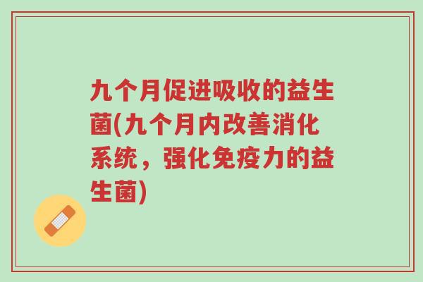 九个月促进吸收的益生菌(九个月内改善消化系统,强化免疫力的益生菌)-第1张图片-超越 九个月促进吸收的益生菌(九个月内改善消化系统,强化免疫力的益生菌)-第1张图片-超越