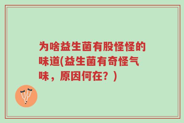 为啥益生菌有股怪怪的味道(益生菌有奇怪气味,原因何在?)-第1张图片-超越 为啥益生菌有股怪怪的味道(益生菌有奇怪气味,原因何在?)-第1张图片-超越