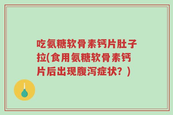 吃氨糖软骨素钙片肚子拉(食用氨糖软骨素钙片后出现腹泻症状?)-第1张图片-超越 吃氨糖软骨素钙片肚子拉(食用氨糖软骨素钙片后出现腹泻症状?)-第1张图片-超越