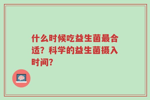 什么时候吃益生菌最合适?科学的益生菌摄入时间?-第1张图片-超越 什么时候吃益生菌最合适?科学的益生菌摄入时间?-第1张图片-超越