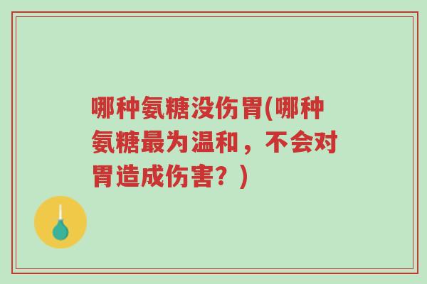 哪种氨糖没伤胃(哪种氨糖最为温和,不会对胃造成伤害?)-第1张图片-超越 哪种氨糖没伤胃(哪种氨糖最为温和,不会对胃造成伤害?)-第1张图片-超越