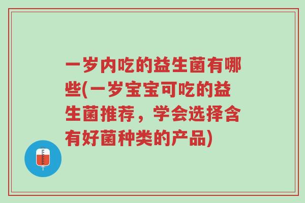 一岁内吃的益生菌有哪些(一岁宝宝可吃的益生菌推荐,学会选择含有好菌种类的产品)-第1张图片-超越 一岁内吃的益生菌有哪些(一岁宝宝可吃的益生菌推荐,学会选择含有好菌种类的产品)-第1张图片-超越