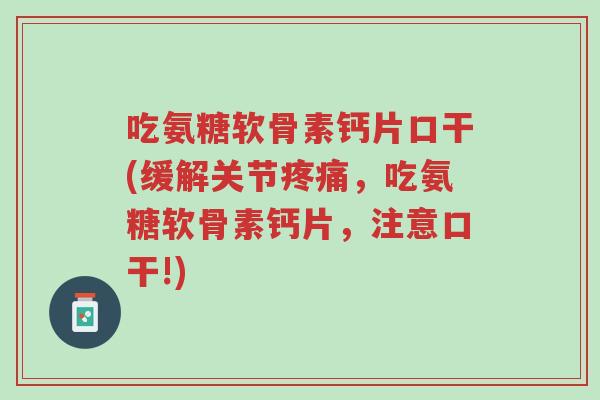 吃氨糖软骨素钙片口干(缓解关节疼痛,吃氨糖软骨素钙片,注意口干!)-第1张图片-超越 吃氨糖软骨素钙片口干(缓解关节疼痛,吃氨糖软骨素钙片,注意口干!)-第1张图片-超越