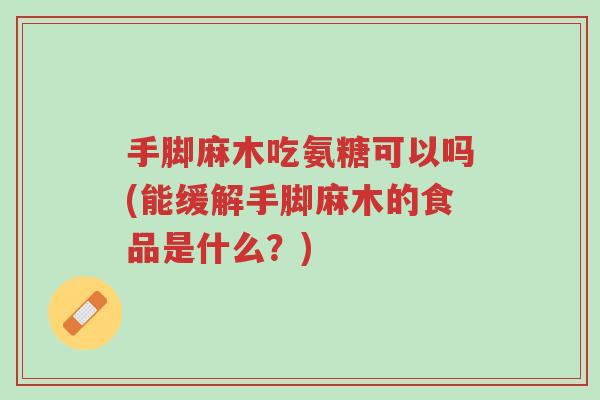 手脚麻木吃氨糖可以吗(能缓解手脚麻木的食品是什么?)-第1张图片-超越 手脚麻木吃氨糖可以吗(能缓解手脚麻木的食品是什么?)-第1张图片-超越