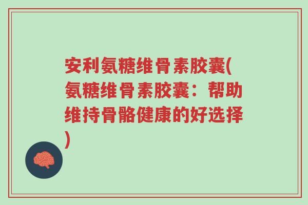 安利氨糖维骨素胶囊(氨糖维骨素胶囊:帮助维持骨骼健康的好选择)-第1张图片-超越 安利氨糖维骨素胶囊(氨糖维骨素胶囊:帮助维持骨骼健康的好选择)-第1张图片-超越