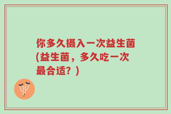 你多久摄入一次益生菌(益生菌,多久吃一次最合适?)-第1张图片-超越 你多久摄入一次益生菌(益生菌,多久吃一次最合适?)-第1张图片-超越
