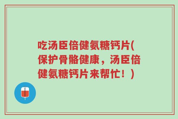 吃汤臣倍健氨糖钙片(保护骨骼健康,汤臣倍健氨糖钙片来帮忙!)-第1张图片-超越 吃汤臣倍健氨糖钙片(保护骨骼健康,汤臣倍健氨糖钙片来帮忙!)-第1张图片-超越